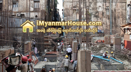 ေဆာက္လုပ္ေရးေလာက ေခတ္ေကာင္းခ်ိန္ ႀကိဳပိြဳင့္မ်ားသတိထားရန္ ေစ်းကြက္ကြၽမ္းက်င္သူမ်ား အႀကံျပဳ - Property News in Myanmar from iMyanmarHouse.com