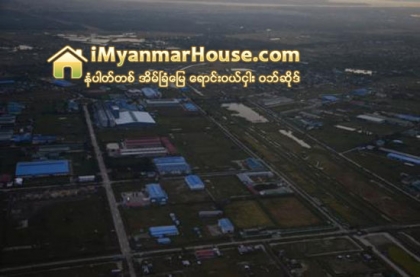 လုပ္ငန္းမလုပ္ေသာ စက္မႈဇုန္ေျမကြက္မ်ား ျပန္မသိမ္းေတာ့ဟုဆို - Property News in Myanmar from iMyanmarHouse.com