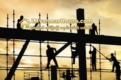 ေဆာက္လုပ္ေရး လုပ္သား လုိအပ္ခ်က္ ရွိေနဆဲ - Property News in Myanmar from iMyanmarHouse.com