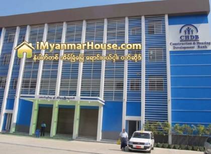 ေဆာက္လက္စအေဆာက္အအံုမ်ား အျပီးသတ္ႏိုင္ရန္ အက္ CHD ဘဏ္မွ ကူညီေဆာင္ရြက္ေပးသြားမည္ - Property News in Myanmar from iMyanmarHouse.com