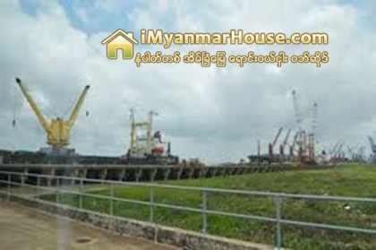 ေမလအတြင္း၊ခြင့္ျပဳသည့္ ရင္းႏွီးျမႇဳပ္ႏွံမႈခုနစ္ခုတြင္ သီလ၀ါဆိပ္ကမ္းတည္ေဆာက္ေရး လုပ္ငန္းပါ၀င္ - Property News in Myanmar from iMyanmarHouse.com