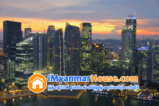 အိမ္ၿခံေျမရင္းႏွီးျမႇဳပ္ႏွံမႈအလားအလာအေကာင္းဆံုးေစ်းကြက္(၁၀) ခုထဲ၌ပင္ စင္ကာပူ မပါ၀င္ခဲ့ - Property News in Myanmar from iMyanmarHouse.com