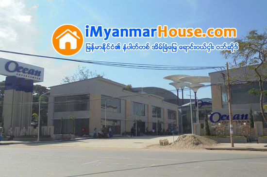 အဆင့္ျမင့္ ေစ်းဝယ္စင္တာ( Ocean super center )မံုရြာၿမိဳ႕တြင္ မၾကာမီ ဖြင့္လွစ္မည္ - Property News in Myanmar from iMyanmarHouse.com