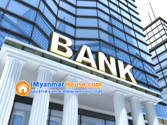 ဘဏ္ေခ်းေငြ ရယူလုိပါသလား - Property Knowledge in Myanmar from iMyanmarHouse.com