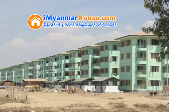 တန္ဖိုးနည္းအိမ္ရာ အခန္းေပါင္း (၂,၂၀၀) ေက်ာ္ကို ဇူလိုင္လမွ စတင္ေရာင္းခ်မည္ - Property News in Myanmar from iMyanmarHouse.com
