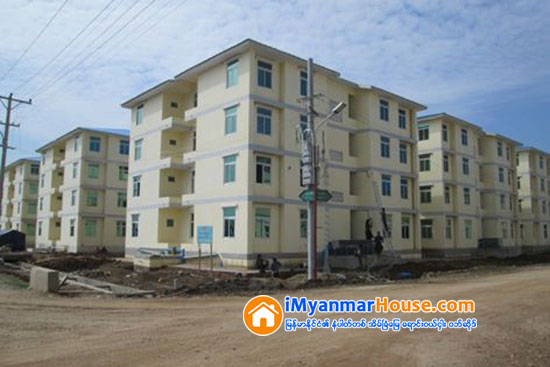 အစိုးရအိမ္ရာအသစ္ေတြေရာင္းရင္ အရင္လိုပံုစံမ်ိဳး မျဖစ္ေစခ်င္ပါ - Property News in Myanmar from iMyanmarHouse.com