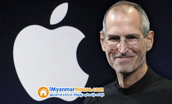 Steve Job ထံမွ ရရွိေသာ ဘ၀ႏွင့္လုပ္ငန္းခြင္ သင္ခန္းစာ (၁၀)ခု - Property Knowledge in Myanmar from iMyanmarHouse.com