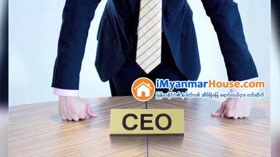 CEO တစ္ေယာက္ျဖစ္ဖို႔ရာအတြက္ လိုအပ္တဲ့ စေကးမ်ား - Property Knowledge in Myanmar from iMyanmarHouse.com