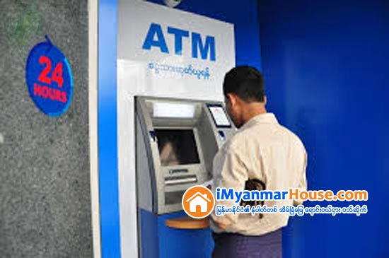 ဘဏ္မတူဘဲ ATM စက္မွ ေငြထုတ္လွ်င္ေပးရေသာ ဝန္ေဆာင္ခတုိးျမႇင့္ - Property News in Myanmar from iMyanmarHouse.com