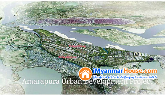 ေျမဧက ၂၀၀၀ ေက်ာ္ေပၚတြင္ အေကာင္အထည္ေဖာ္မည့္ အမရပူရ ၿမိဳ႕ျပဖြံ႕ၿဖိဳးေရး စီမံကိန္းအား Pilot Project အျဖစ္ ဧက ၄၀ ခန္႔သာ စတင္အေကာင္အထည္ေဖာ္ - Property News in Myanmar from iMyanmarHouse.com