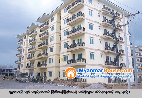 ျပည္သူ႔အိမ္ရာႏွင့္ ၀န္ထမ္းအိမ္ရာမ်ားကို PPP စနစ္ျဖင့္ အခန္း ၄၀၀၀ ေက်ာ္၊ ကုမၸဏီမ်ားက အခန္း ၆၀၀၀ ေက်ာ္ျဖင့္ အခန္းေပါင္း တစ္ေသာင္းေက်ာ္ လာမည့္ ႏွစ္ႏွစ္အတြင္း တည္ေဆာက္မည္ - Property News in Myanmar from iMyanmarHouse.com