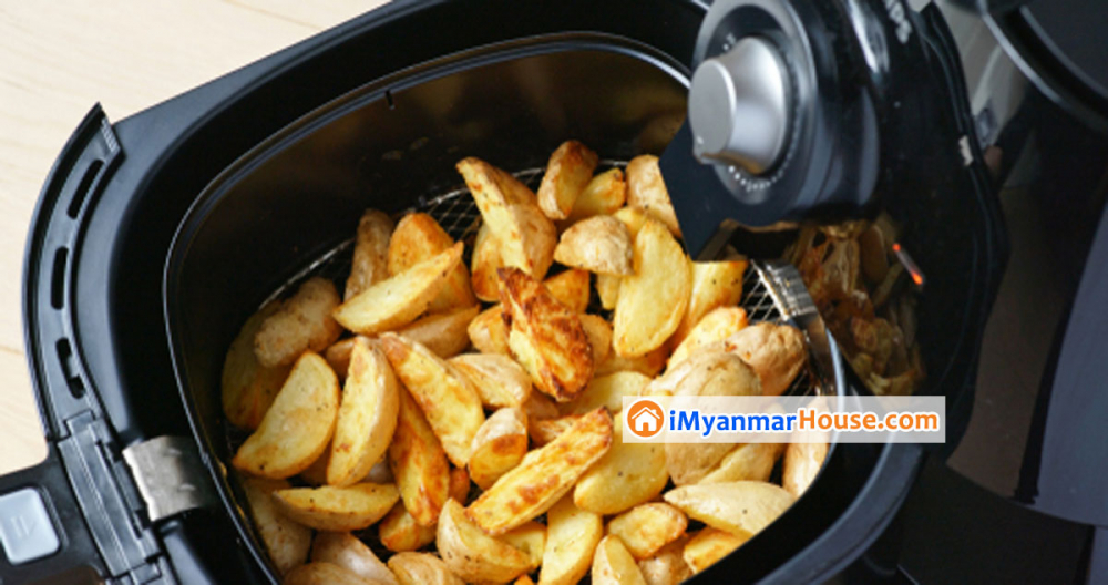 Air fryer တွေက တကယ်ပဲ ကျန်းမာရေးနဲ့ ညီညွတ်ရဲ့လား။ - Property Knowledge in Myanmar from iMyanmarHouse.com