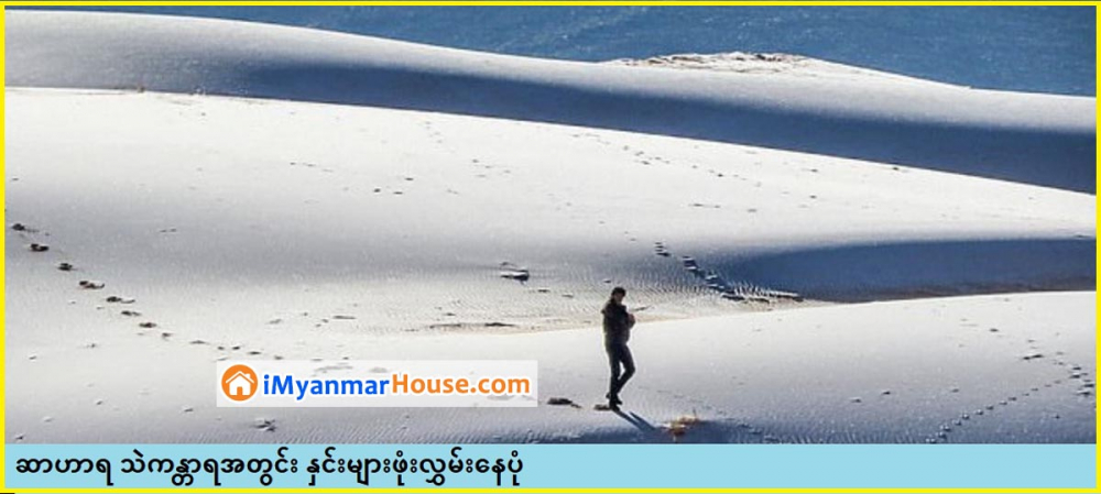 ကမ္ဘာ့ရာသီဥတု ဘာတွေဖြစ်ကုန်ပြီလဲ? ဆာဟာရသဲကန္တာရတွင် ရေခဲများဖုံးလွှမ်းနေပြီး ဆော်ဒီအာရေးဘီးယားတွင် အနှုတ် ၂ ဒီဂရီ စင်တီဂရိတ်အထိ အပူချိန်ကျဆင်း - Property News in Myanmar from iMyanmarHouse.com