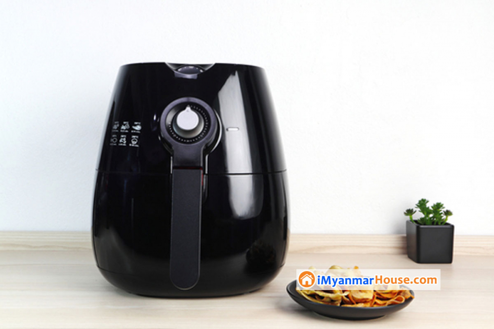 Air Fryer လေးရဲ့ကျန်းမာရေးအကျိုးကျေးဇူးများ - Property Knowledge in Myanmar from iMyanmarHouse.com