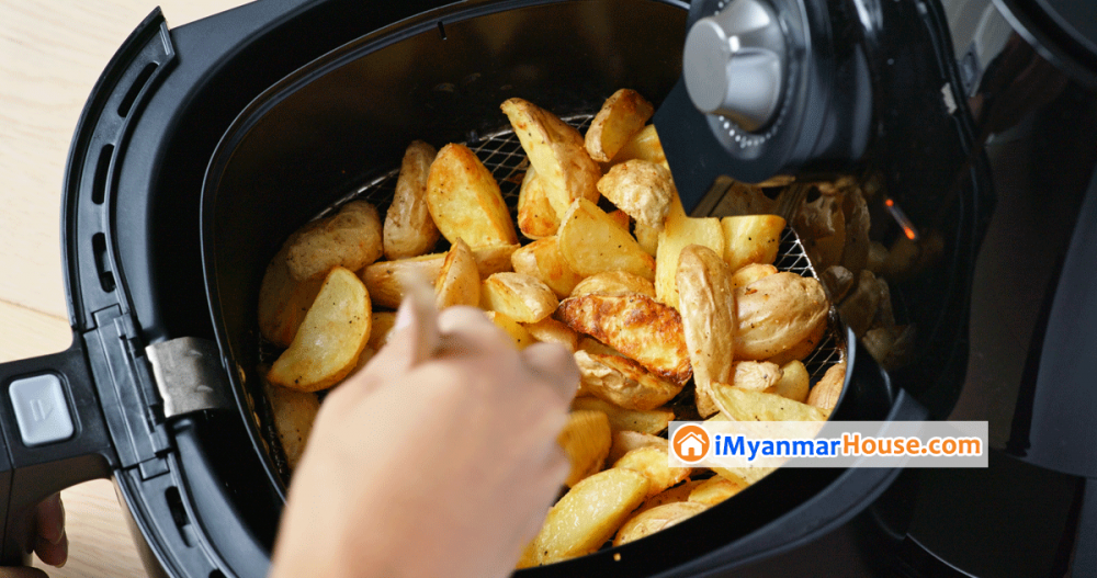 Air fryer တွေက တကယ်ပဲ ကျန်းမာရေးနဲ့ ညီညွတ်ရဲ့လား။ - Property Knowledge in Myanmar from iMyanmarHouse.com