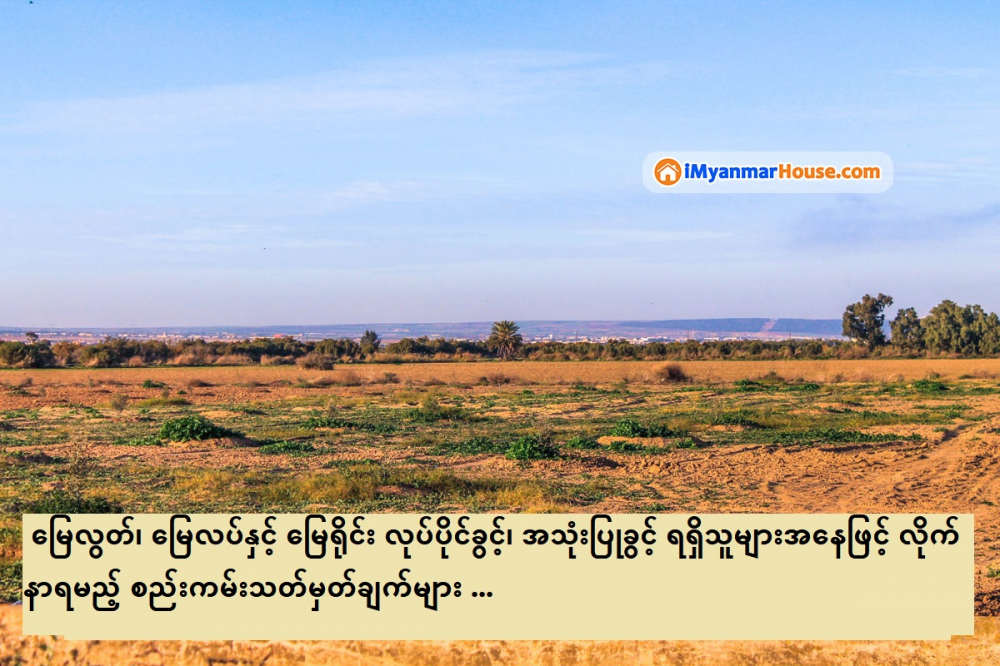 မြေလွတ်၊ မြေလပ်နှင့် မြေရိုင်း လုပ်ပိုင်ခွင့်၊ အသုံးပြုခွင့် ရရှိသူများအနေဖြင့် လိုက်နာရမည့် စည်းကမ်းသတ်မှတ်ချက်များ - Property Knowledge in Myanmar from iMyanmarHouse.com